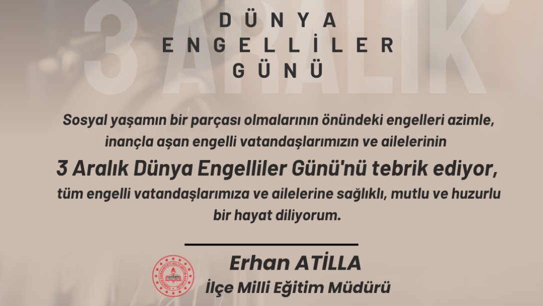 İlçe Milli Eğitim Müdürümüz Erhan ATİLLA'nın 3 Aralık Dünya Engelliler Günü Mesajı